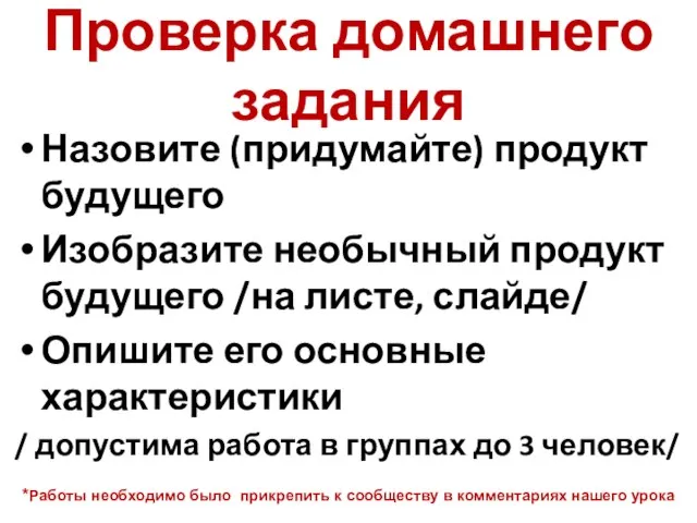 Проверка домашнего задания Назовите (придумайте) продукт будущего Изобразите необычный продукт будущего /на