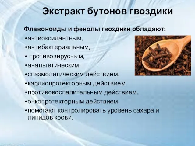 Флавоноиды и фенолы гвоздики обладают: антиоксидантным, антибактериальным, противовирусным, анальгетическим спазмолитическим действием. кардиопротекторным