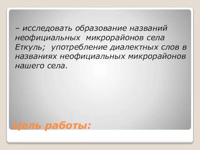 Цель работы: – исследовать образование названий неофициальных микрорайонов села Еткуль; употребление диалектных