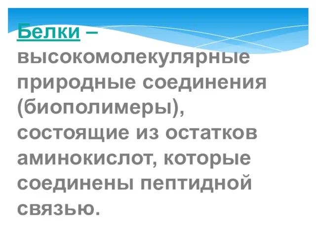 Белки – высокомолекулярные природные соединения (биополимеры), состоящие из остатков аминокислот, которые соединены пептидной связью.