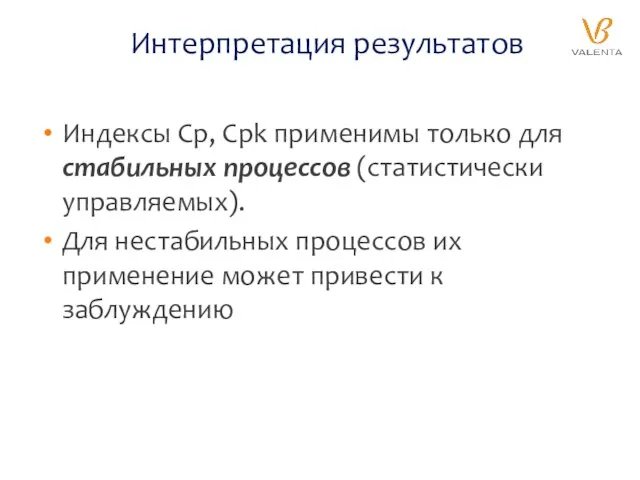 Интерпретация результатов Индексы Cp, Сpk применимы только для стабильных процессов (статистически управляемых).