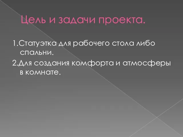 Цель и задачи проекта. 1.Статуэтка для рабочего стола либо спальни. 2.Для создания