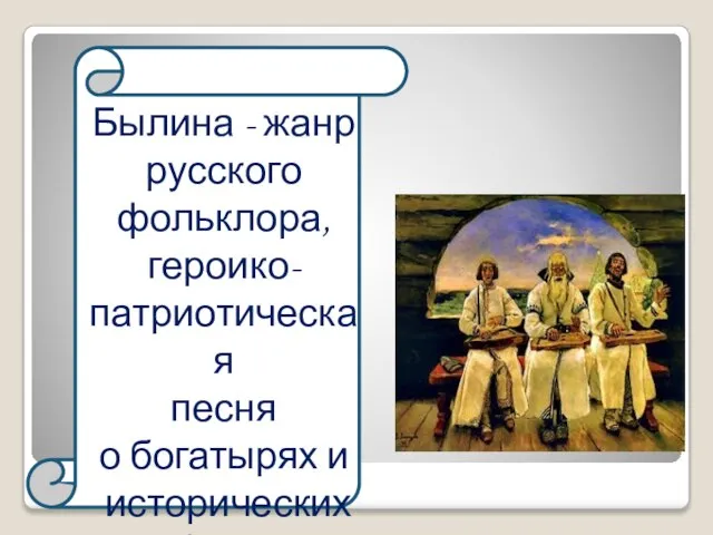 Былина - жанр русского фольклора, героико-патриотическая песня о богатырях и исторических событиях .