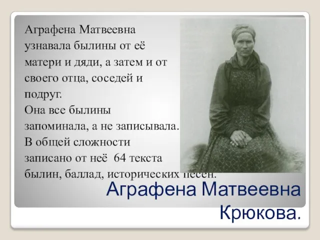 Аграфена Матвеевна Крюкова. Аграфена Матвеевна узнавала былины от её матери и дяди,