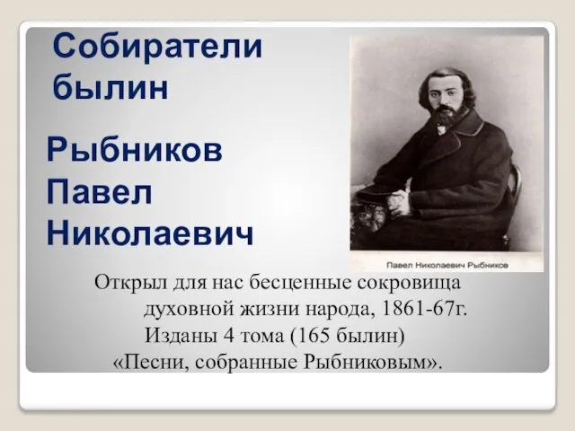 Собиратели былин Открыл для нас бесценные сокровища духовной жизни народа, 1861-67г. Изданы