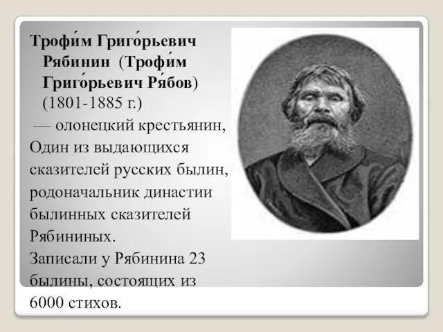 Трофи́м Григо́рьевич Рябинин (Трофи́м Григо́рьевич Ря́бов) (1801-1885 г.) — олонецкий крестьянин, Один