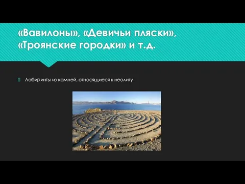 «Вавилоны», «Девичьи пляски», «Троянские городки» и т.д. Лабиринты из камней, относящиеся к неолиту