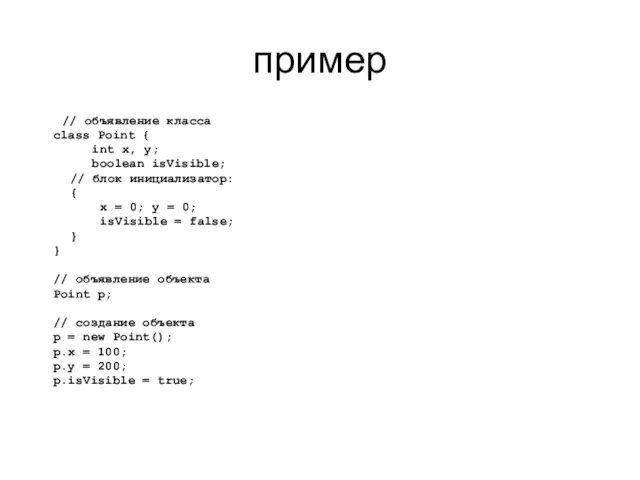 пример // объявление класса class Point { int x, y; boolean isVisible;