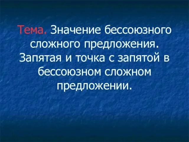 Тема. Значение бессоюзного сложного предложения. Запятая и точка с запятой в бессоюзном сложном предложении.