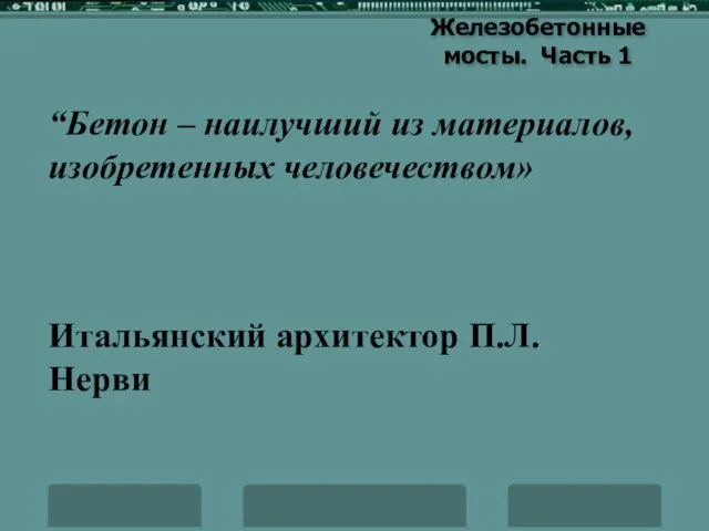 Железобетонные мосты. Часть 1 “Бетон – наилучший из материалов, изобретенных человечеством» Итальянский архитектор П.Л. Нерви