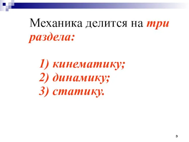 Механика делится на три раздела: 1) кинематику; 2) динамику; 3) статику.