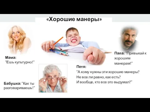 «Хорошие манеры» Мама: “Ешь культурно!” Бабушка: “Как ты разговариваешь!” Папа: “Привыкай к