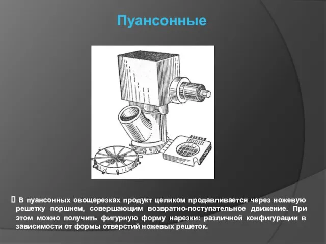 Пуансонные В пуансонных овощерезках продукт целиком продавливается через ножевую решетку поршнем, совершающим