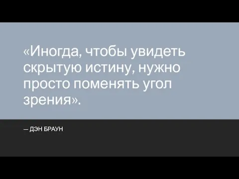 «Иногда, чтобы увидеть скрытую истину, нужно просто поменять угол зрения». — ДЭН БРАУН