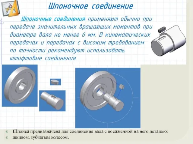 Шпонка предназначена для соединения вала с посаженной на него деталью: шкивом, зубчатым колесом.