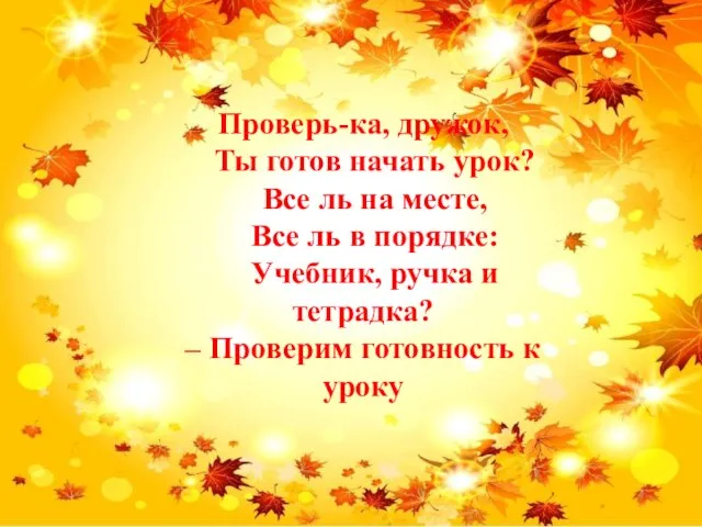 Проверь-ка, дружок, Ты готов начать урок? Все ль на месте, Все ль