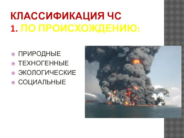 КЛАССИФИКАЦИЯ ЧС 1. ПО ПРОИСХОЖДЕНИЮ: ПРИРОДНЫЕ ТЕХНОГЕННЫЕ ЭКОЛОГИЧЕСКИЕ СОЦИАЛЬНЫЕ