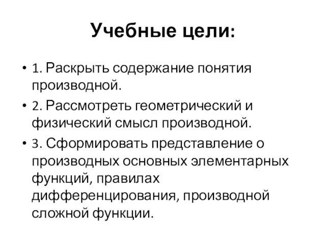 Учебные цели: 1. Раскрыть содержание понятия производной. 2. Рассмотреть геометрический и физический