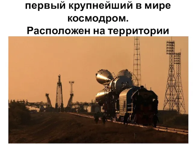 Космодром «Байконур» первый крупнейший в мире космодром. Расположен на территории Казахстана.