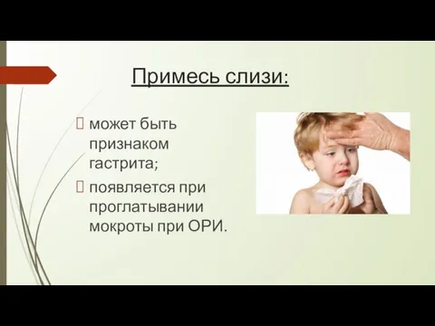 Примесь слизи: может быть признаком гастрита; появляется при проглатывании мокроты при ОРИ.