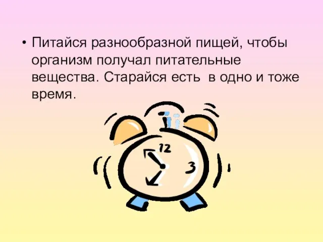 Питайся разнообразной пищей, чтобы организм получал питательные вещества. Старайся есть в одно и тоже время.