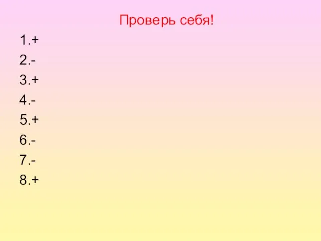 Проверь себя! 1.+ 2.- 3.+ 4.- 5.+ 6.- 7.- 8.+