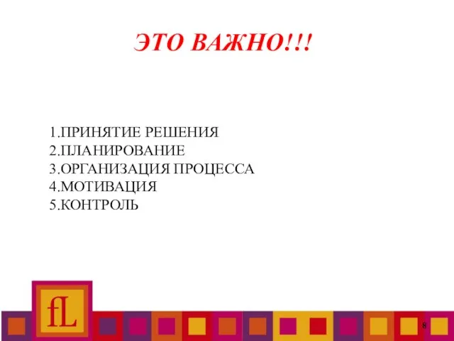 ЭТО ВАЖНО!!! 1.ПРИНЯТИЕ РЕШЕНИЯ 2.ПЛАНИРОВАНИЕ 3.ОРГАНИЗАЦИЯ ПРОЦЕССА 4.МОТИВАЦИЯ 5.КОНТРОЛЬ