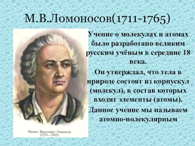 М.В.Ломоносов(1711-1765) Учение о молекулах и атомах было разработано великим русским учёным в