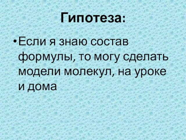 Гипотеза: Если я знаю состав формулы, то могу сделать модели молекул, на уроке и дома