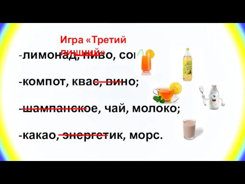 -лимонад, пиво, сок; -компот, квас, вино; -шампанское, чай, молоко; -какао, энергетик, морс. Игра «Третий лишний»