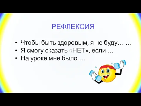 РЕФЛЕКСИЯ Чтобы быть здоровым, я не буду… … Я смогу сказать «НЕТ»,