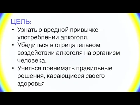 ЦЕЛЬ: Узнать о вредной привычке – употреблении алкоголя. Убедиться в отрицательном воздействии