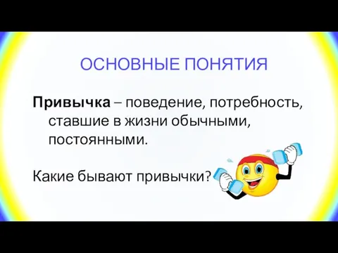 ОСНОВНЫЕ ПОНЯТИЯ Привычка – поведение, потребность, ставшие в жизни обычными, постоянными. Какие бывают привычки?