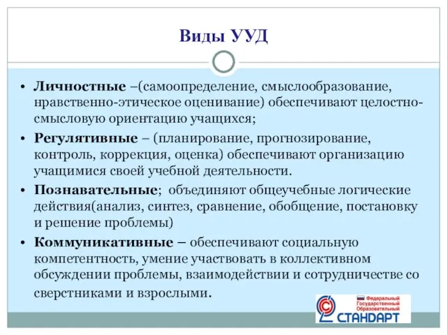 Виды УУД Личностные –(самоопределение, смыслообразование, нравственно-этическое оценивание) обеспечивают целостно-смысловую ориентацию учащихся; Регулятивные