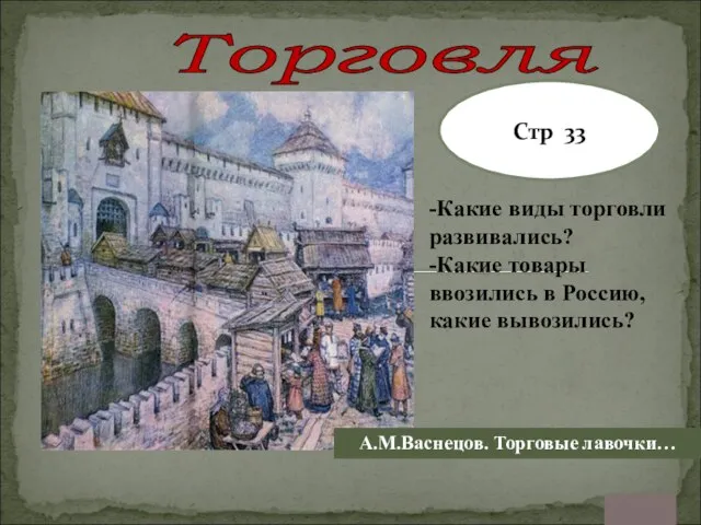 А.М.Васнецов. Торговые лавочки… Торговля Стр 33 -Какие виды торговли развивались? -Какие товары