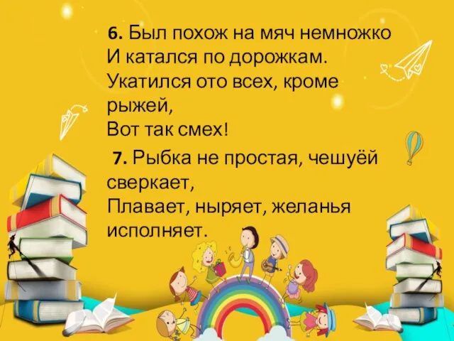 6. Был похож на мяч немножко И катался по дорожкам. Укатился ото