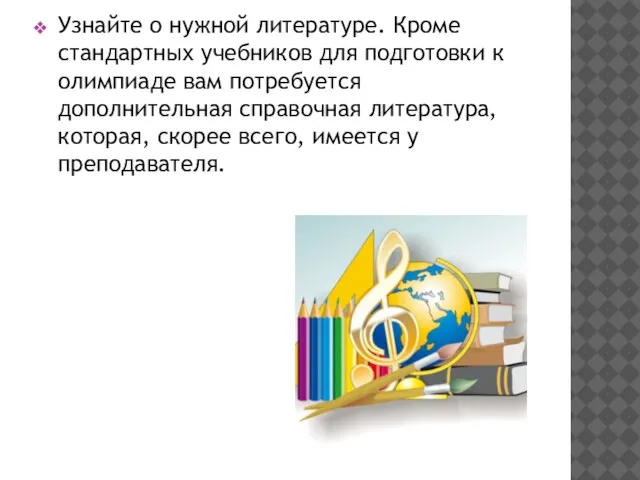 Узнайте о нужной литературе. Кроме стандартных учебников для подготовки к олимпиаде вам