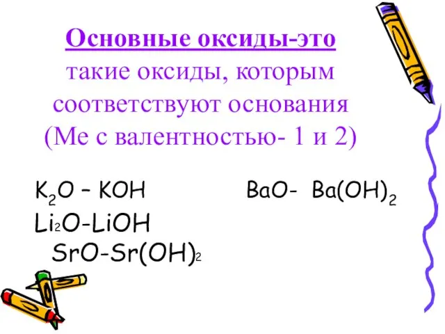 Основные оксиды-это такие оксиды, которым соответствуют основания (Ме с валентностью- 1 и