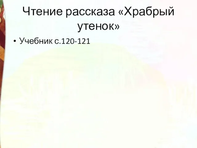 Чтение рассказа «Храбрый утенок» Учебник с.120-121