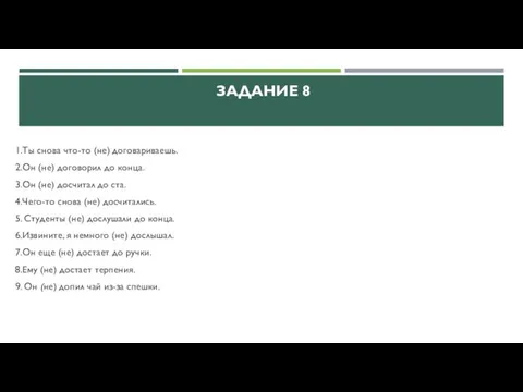 ЗАДАНИЕ 8 1.Ты снова что-то (не) договариваешь. 2.Он (не) договорил до конца.