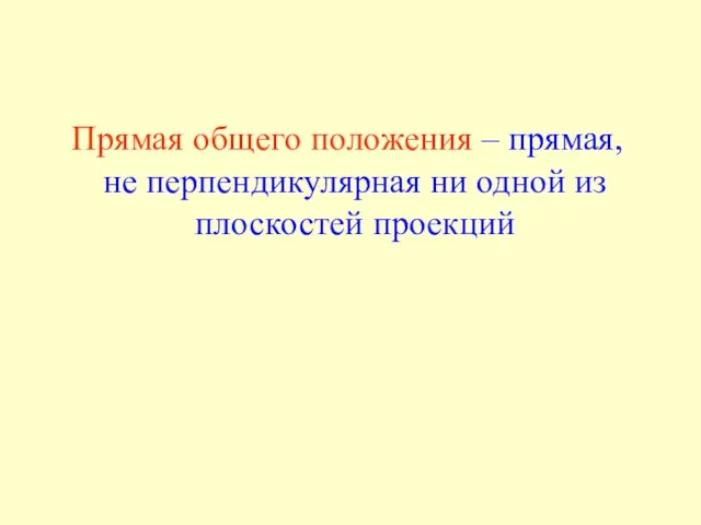 Прямая общего положения – прямая, не перпендикулярная ни одной из плоскостей проекций