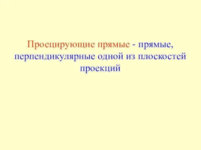 Проецирующие прямые - прямые, перпендикулярные одной из плоскостей проекций