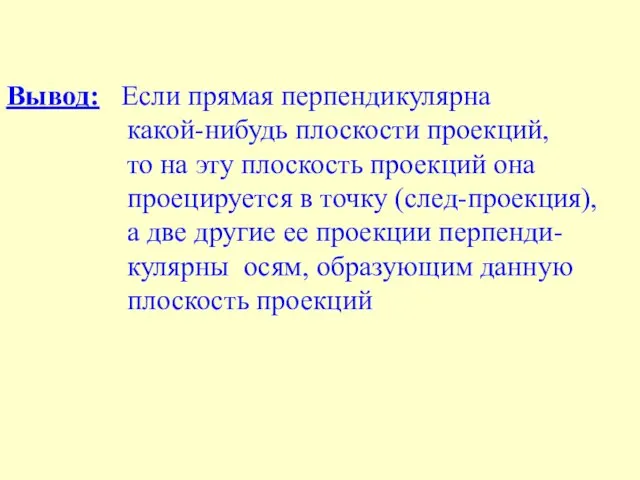 Вывод: Если прямая перпендикулярна какой-нибудь плоскости проекций, то на эту плоскость проекций