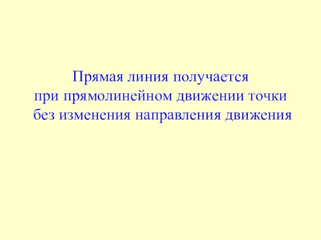 Прямая линия получается при прямолинейном движении точки без изменения направления движения