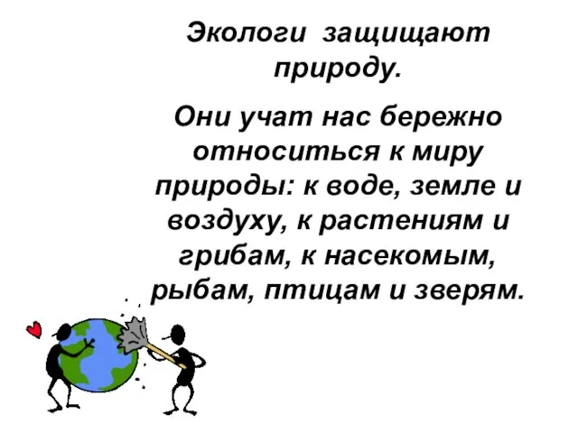 Экологи защищают природу. Они учат нас бережно относиться к миру природы: к