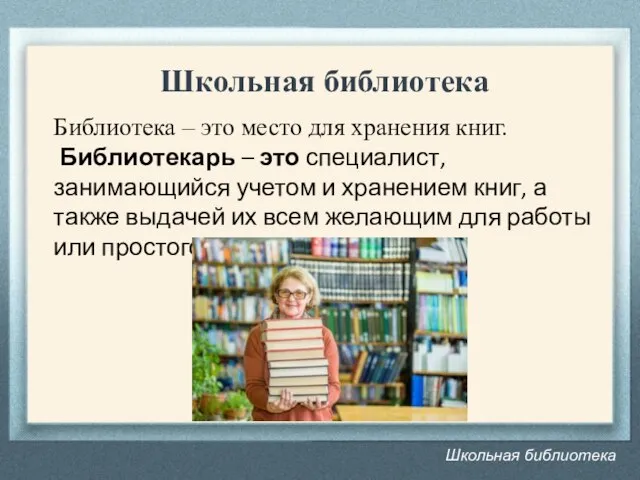 Школьная библиотека Школьная библиотека Библиотека – это место для хранения книг. Библиотекарь