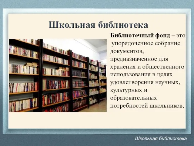 Школьная библиотека Школьная библиотека Библиотечный фонд – это упорядоченное собрание документов, предназначенное