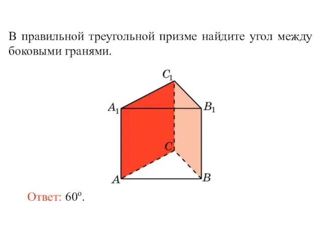 В правильной треугольной призме найдите угол между боковыми гранями. Ответ: 60о.