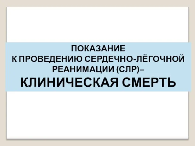 ПОКАЗАНИЕ К ПРОВЕДЕНИЮ СЕРДЕЧНО-ЛЁГОЧНОЙ РЕАНИМАЦИИ (СЛР)– КЛИНИЧЕСКАЯ СМЕРТЬ