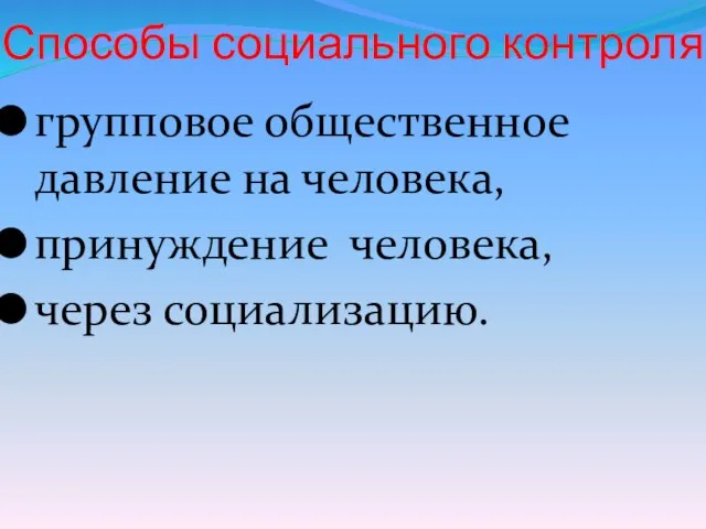 Способы социального контроля групповое общественное давление на человека, принуждение человека, через социализацию.